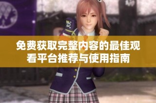 免费获取完整内容的最佳观看平台推荐与使用指南