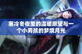 寒冷冬夜里的温暖愿望与一个小男孩的梦境月光