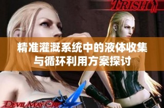 精准灌溉系统中的液体收集与循环利用方案探讨