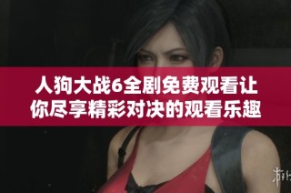 人狗大战6全剧免费观看让你尽享精彩对决的观看乐趣