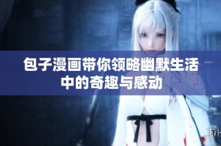 包子漫画带你领略幽默生活中的奇趣与感动