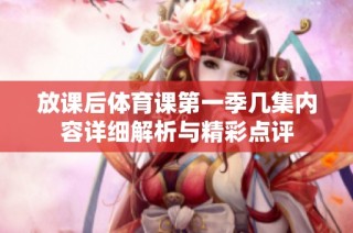 放课后体育课第一季几集内容详细解析与精彩点评