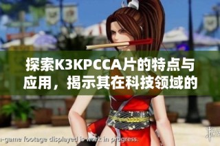 探索K3KPCCA片的特点与应用，揭示其在科技领域的重要性与前景