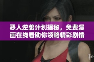 恶人逆袭计划揭秘，免费漫画在线看助你领略精彩剧情