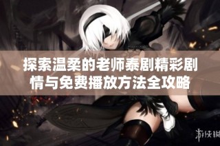 探索温柔的老师泰剧精彩剧情与免费播放方法全攻略