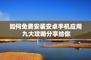 如何免费安装安卓手机应用 九大攻略分享给你