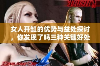 女人开缸的优势与益处探讨，你发现了吗三种关键好处