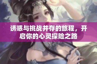 诱惑与挑战并存的旅程，开启你的心灵探险之路