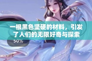 一根黑色坚硬的材料，引发了人们的无限好奇与探索