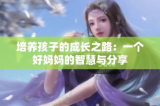 培养孩子的成长之路：一个好妈妈的智慧与分享