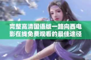 完整高清国语版一路向西电影在线免费观看的最佳途径分享