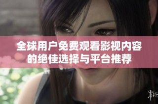 全球用户免费观看影视内容的绝佳选择与平台推荐