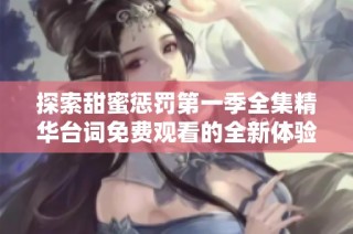探索甜蜜惩罚第一季全集精华台词免费观看的全新体验