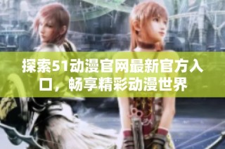 探索51动漫官网最新官方入口，畅享精彩动漫世界