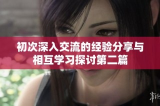 初次深入交流的经验分享与相互学习探讨第二篇