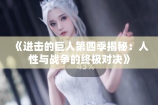 《进击的巨人第四季揭秘：人性与战争的终极对决》
