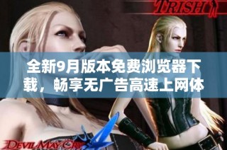 全新9月版本免费浏览器下载，畅享无广告高速上网体验