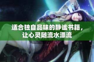 适合独自品味的静谧书籍，让心灵随流水漂流