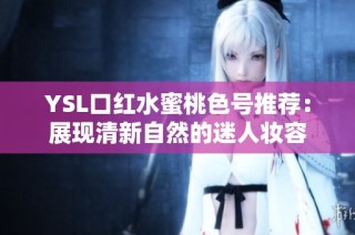 YSL口红水蜜桃色号推荐：展现清新自然的迷人妆容
