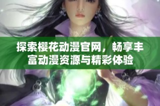探索樱花动漫官网，畅享丰富动漫资源与精彩体验