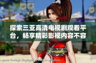 探索三亚高清电视剧观看平台，畅享精彩影视内容不容错过