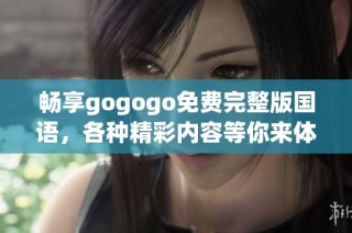 畅享gogogo免费完整版国语，各种精彩内容等你来体验