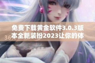 免费下载黄金软件3.0.3版本全新装扮2023让你的体验更精彩