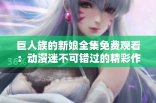 巨人族的新娘全集免费观看：动漫迷不可错过的精彩作品解析