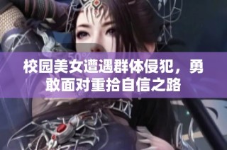 校园美女遭遇群体侵犯，勇敢面对重拾自信之路
