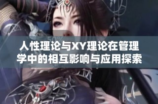 人性理论与XY理论在管理学中的相互影响与应用探索