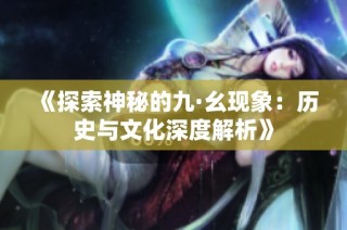 《探索神秘的九·幺现象：历史与文化深度解析》