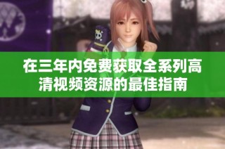 在三年内免费获取全系列高清视频资源的最佳指南