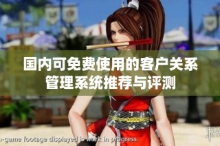 国内可免费使用的客户关系管理系统推荐与评测