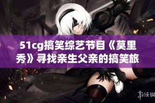 51cg搞笑综艺节目《莫里秀》寻找亲生父亲的搞笑旅程