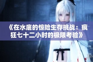 《在水底的惊险生存挑战：疯狂七十二小时的极限考验》