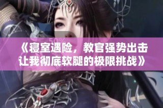 《寝室遇险，教官强势出击让我彻底软腿的极限挑战》