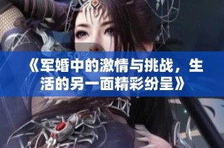 《军婚中的激情与挑战，生活的另一面精彩纷呈》