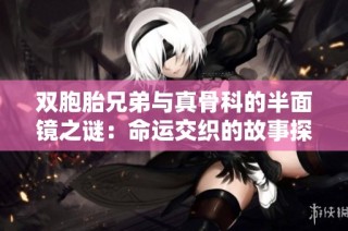 双胞胎兄弟与真骨科的半面镜之谜：命运交织的故事探寻