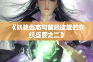 《妖艳姿态与禁忌欲望的交织盛宴之二》