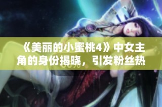 《美丽的小蜜桃4》中女主角的身份揭晓，引发粉丝热议与期待