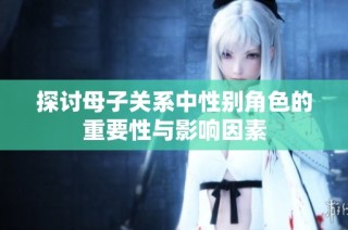 探讨母子关系中性别角色的重要性与影响因素