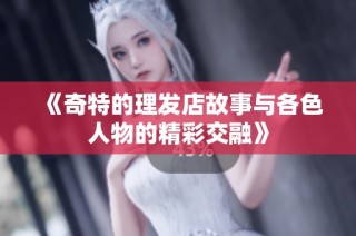 《奇特的理发店故事与各色人物的精彩交融》