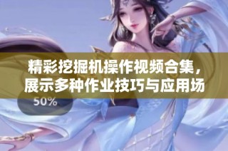 精彩挖掘机操作视频合集，展示多种作业技巧与应用场景