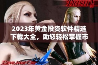 2023年黄金投资软件精选下载大全，助您轻松掌握市场动态