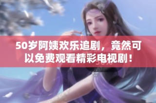 50岁阿姨欢乐追剧，竟然可以免费观看精彩电视剧！