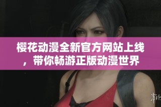 樱花动漫全新官方网站上线，带你畅游正版动漫世界
