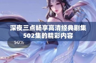深夜三点畅享高清经典剧集502集的精彩内容