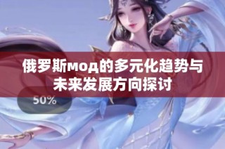 俄罗斯мод的多元化趋势与未来发展方向探讨