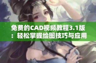 免费的CAD视频教程3.1版：轻松掌握绘图技巧与应用