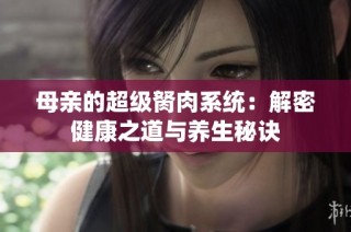 母亲的超级胬肉系统：解密健康之道与养生秘诀